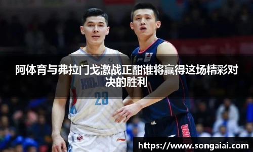 阿体育与弗拉门戈激战正酣谁将赢得这场精彩对决的胜利